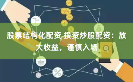 股票结构化配资 投资炒股配资：放大收益，谨慎入场