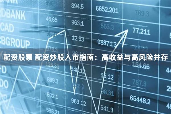 配资股票 配资炒股入市指南：高收益与高风险并存