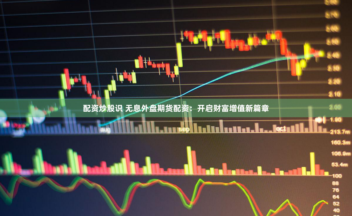 配资炒股识 无息外盘期货配资：开启财富增值新篇章