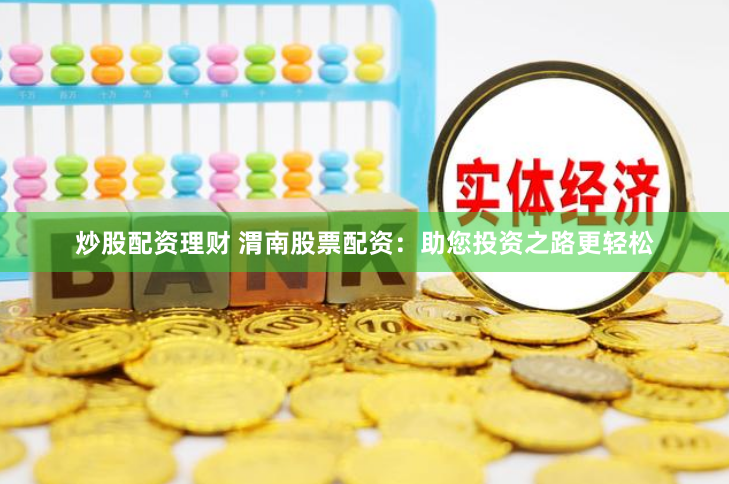 炒股配资理财 渭南股票配资：助您投资之路更轻松