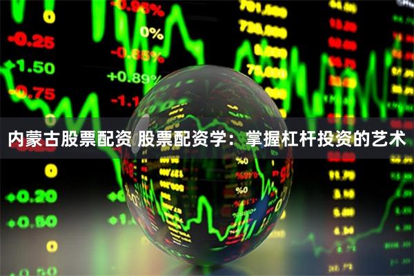 内蒙古股票配资 股票配资学：掌握杠杆投资的艺术