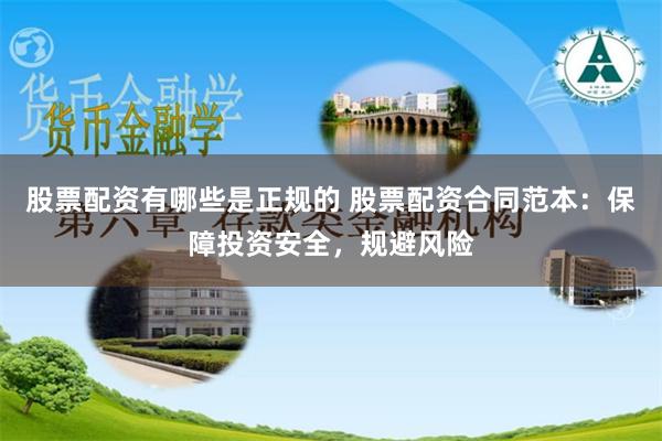 股票配资有哪些是正规的 股票配资合同范本：保障投资安全，规避风险