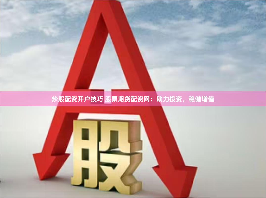 炒股配资开户技巧 股票期货配资网：助力投资，稳健增值