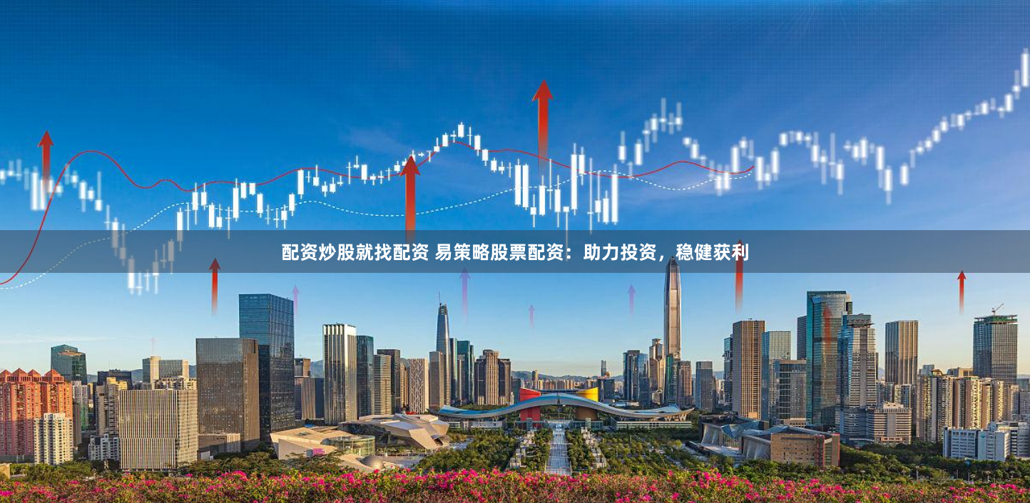 配资炒股就找配资 易策略股票配资：助力投资，稳健获利