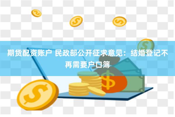 期货配资账户 民政部公开征求意见：结婚登记不再需要户口簿