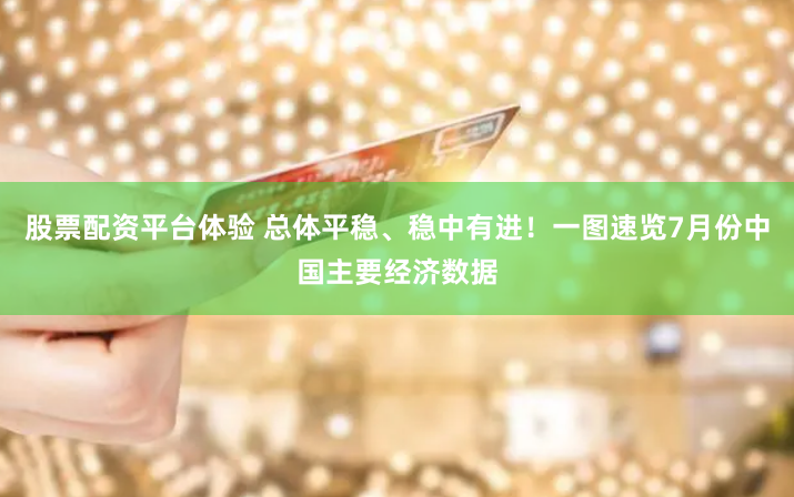 股票配资平台体验 总体平稳、稳中有进！一图速览7月份中国主要经济数据