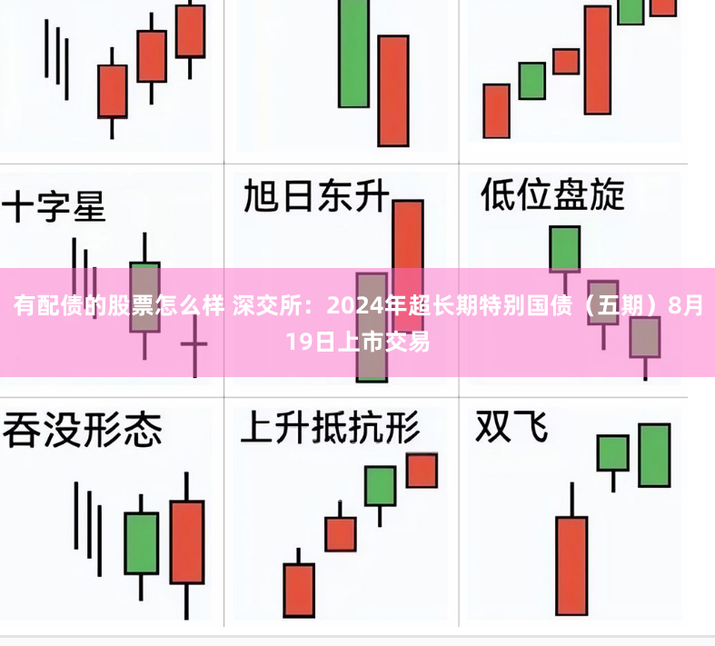 有配债的股票怎么样 深交所：2024年超长期特别国债（五期）8月19日上市交易