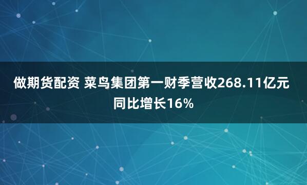 做期货配资 菜鸟集团第一财季营收268.11亿元 同比增长16%