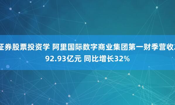 证券股票投资学 阿里国际数字商业集团第一财季营收292.93亿元 同比增长32%