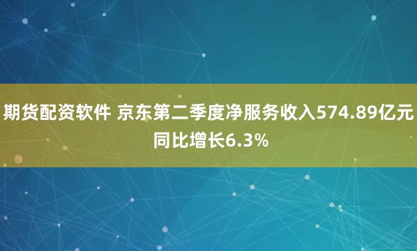 期货配资软件 京东第二季度净服务收入574.89亿元 同比增长6.3%