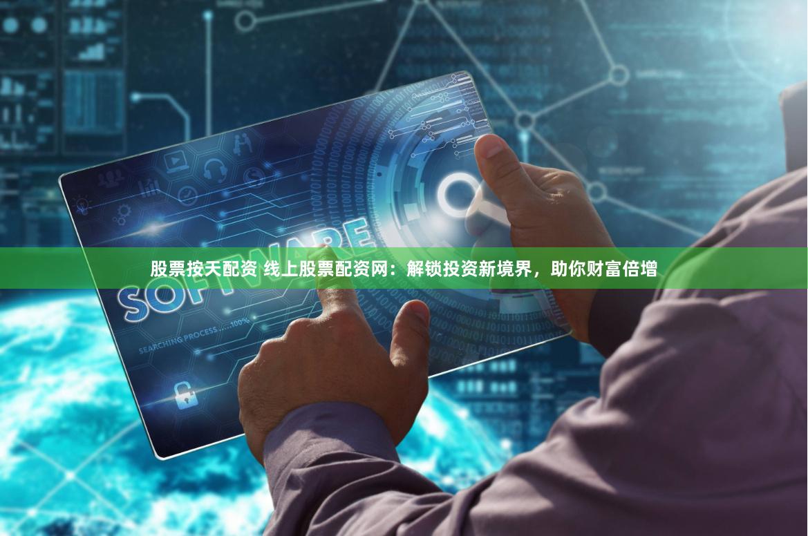股票按天配资 线上股票配资网：解锁投资新境界，助你财富倍增