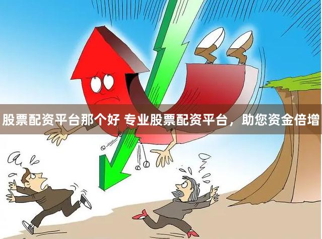 股票配资平台那个好 专业股票配资平台，助您资金倍增
