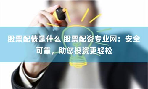 股票配债是什么 股票配资专业网：安全可靠，助您投资更轻松