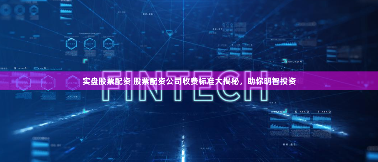 实盘股票配资 股票配资公司收费标准大揭秘，助你明智投资