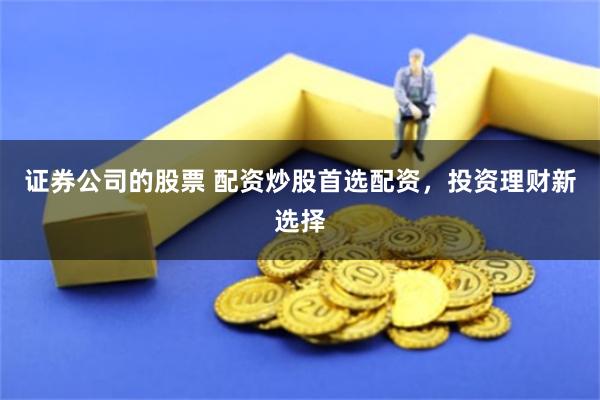 证券公司的股票 配资炒股首选配资，投资理财新选择