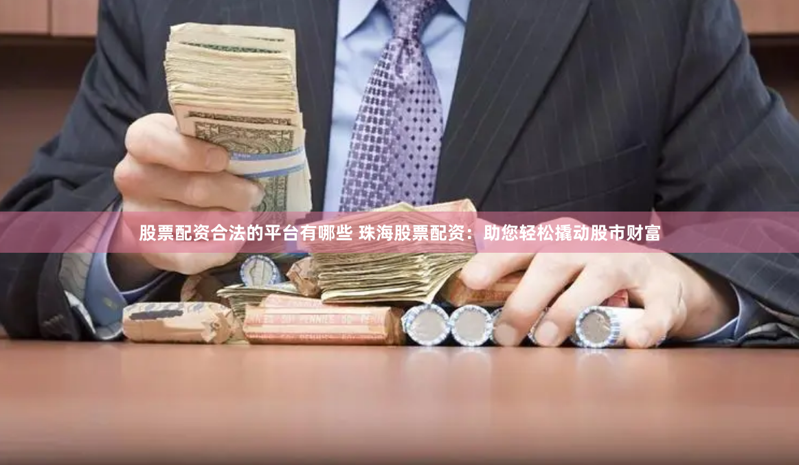 股票配资合法的平台有哪些 珠海股票配资：助您轻松撬动股市财富
