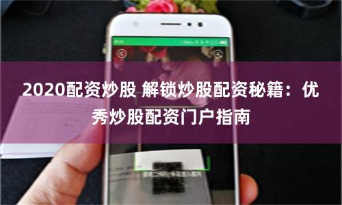 2020配资炒股 解锁炒股配资秘籍：优秀炒股配资门户指南