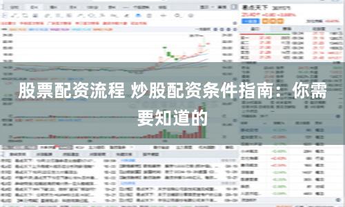 股票配资流程 炒股配资条件指南:你需要知道的