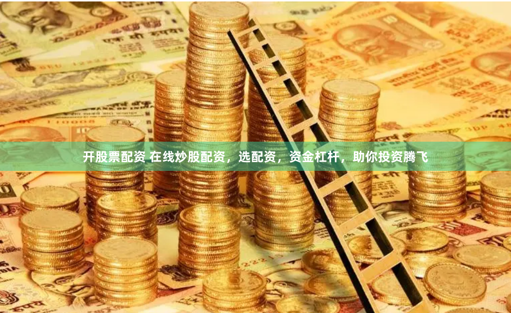 开股票配资 在线炒股配资，选配资，资金杠杆，助你投资腾飞