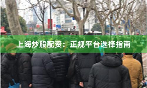 上海炒股配资：正规平台选择指南