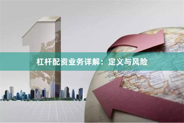 杠杆配资业务详解：定义与风险