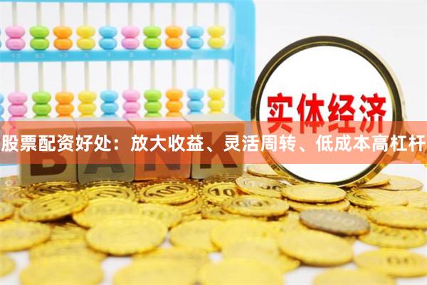 股票配资好处:放大收益、灵活周转、低成本高杠杆