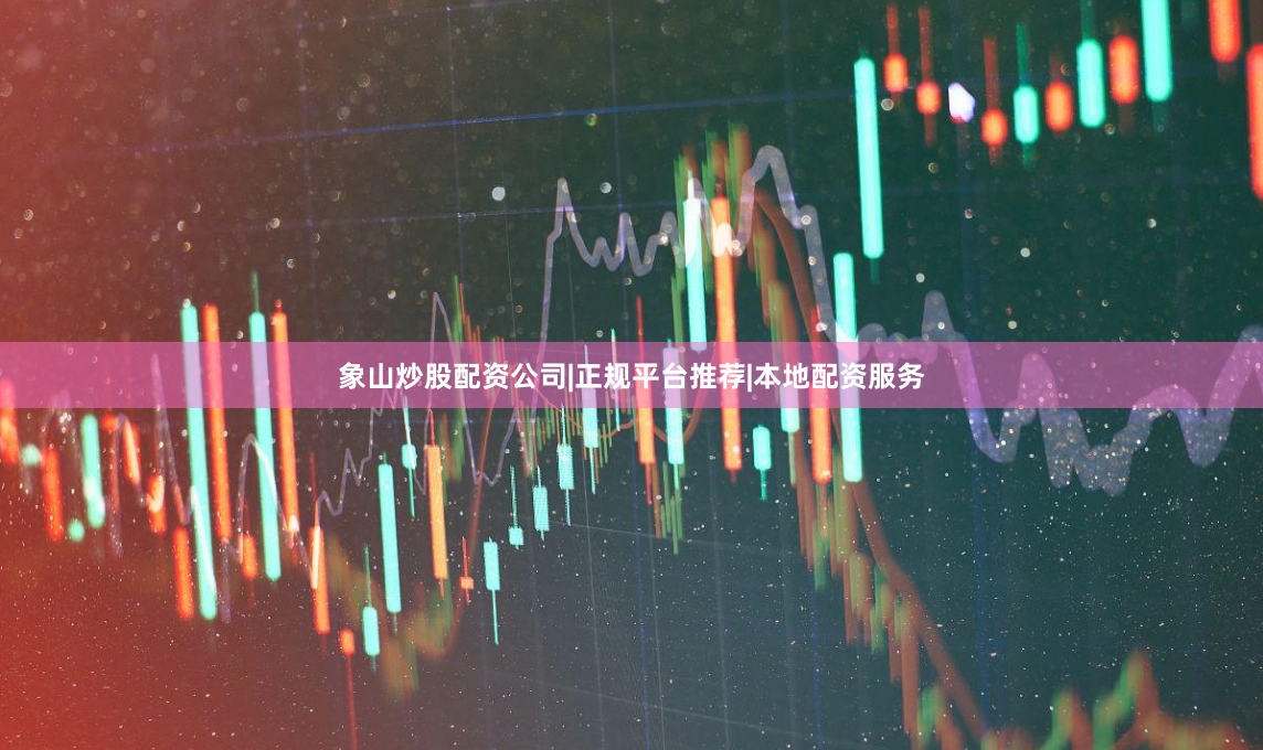 象山炒股配资公司|正规平台推荐|本地配资服务