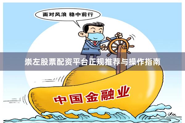 崇左股票配资平台正规推荐与操作指南