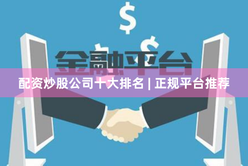 配资炒股公司十大排名 | 正规平台推荐