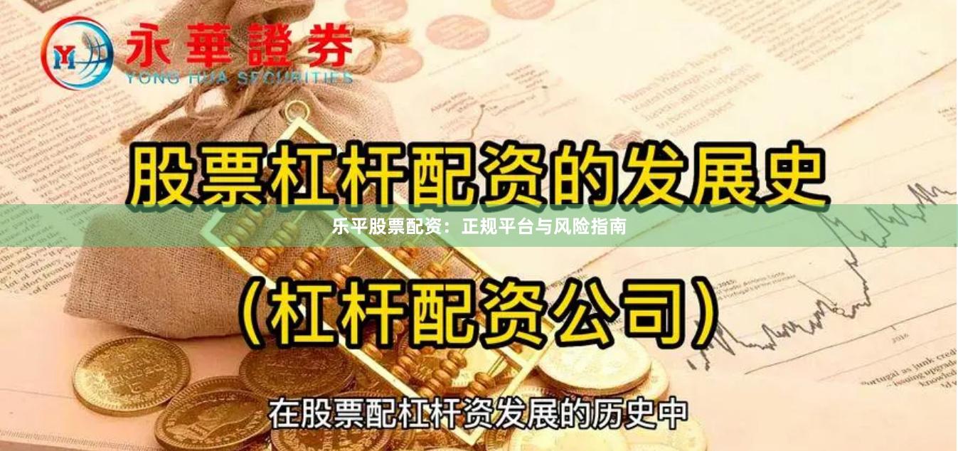 乐平股票配资:正规平台与风险指南