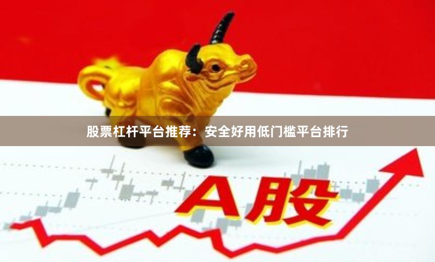 股票杠杆平台推荐:安全好用低门槛平台排行