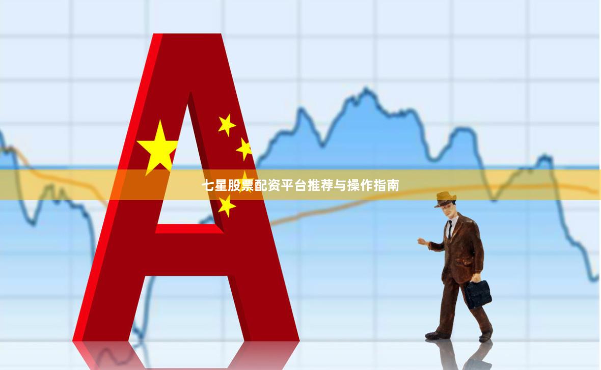七星股票配资平台推荐与操作指南