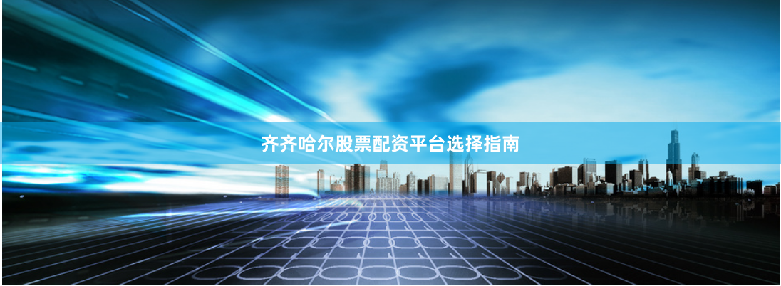 齐齐哈尔股票配资平台选择指南
