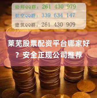 莱芜股票配资平台哪家好？安全正规公司推荐