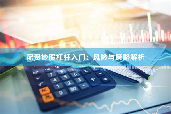 配资炒股杠杆入门：风险与策略解析