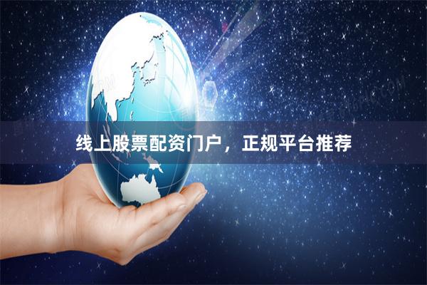 线上股票配资门户，正规平台推荐