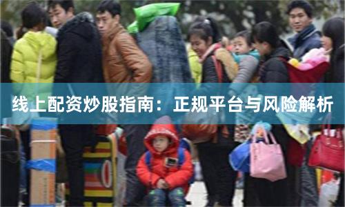 线上配资炒股指南：正规平台与风险解析