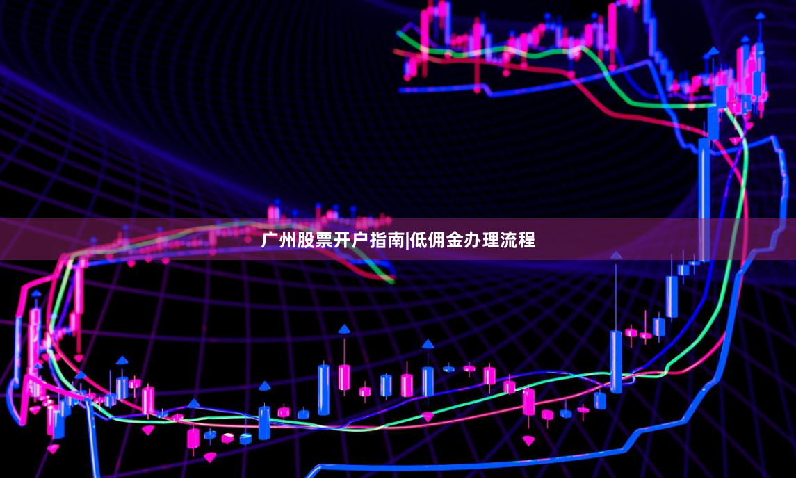 广州股票开户指南|低佣金办理流程