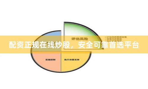 配资正规在线炒股，安全可靠首选平台