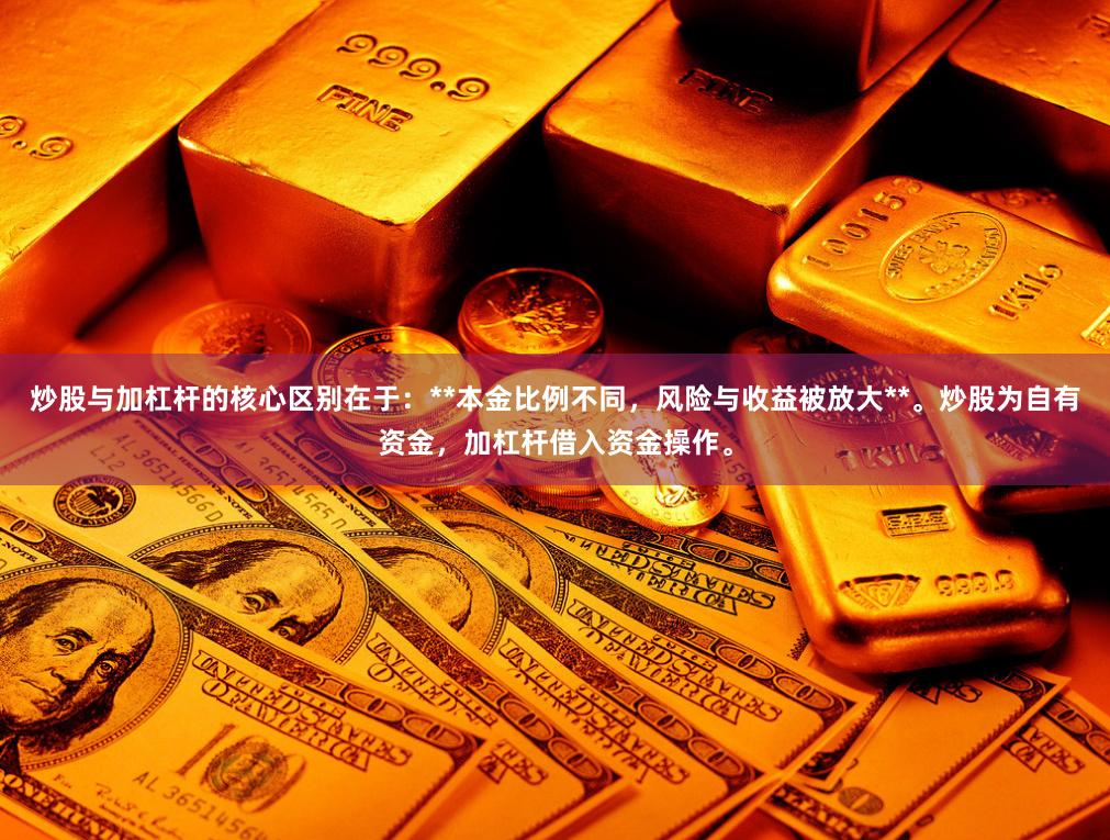 炒股与加杠杆的核心区别在于：**本金比例不同，风险与收益被放大**。炒股为自有资金，加杠杆借入资金操作。