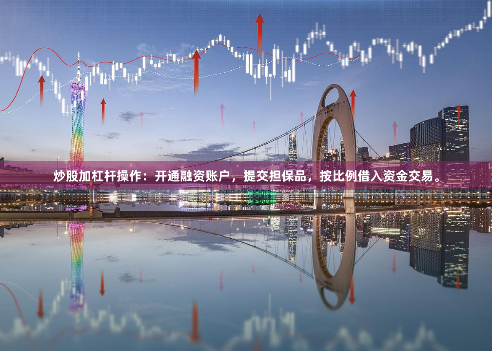 炒股加杠杆操作：开通融资账户，提交担保品，按比例借入资金交易。