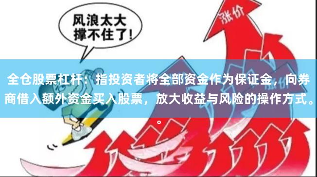 全仓股票杠杆：指投资者将全部资金作为保证金，向券商借入额外资金买入股票，放大收益与风险的操作方式。