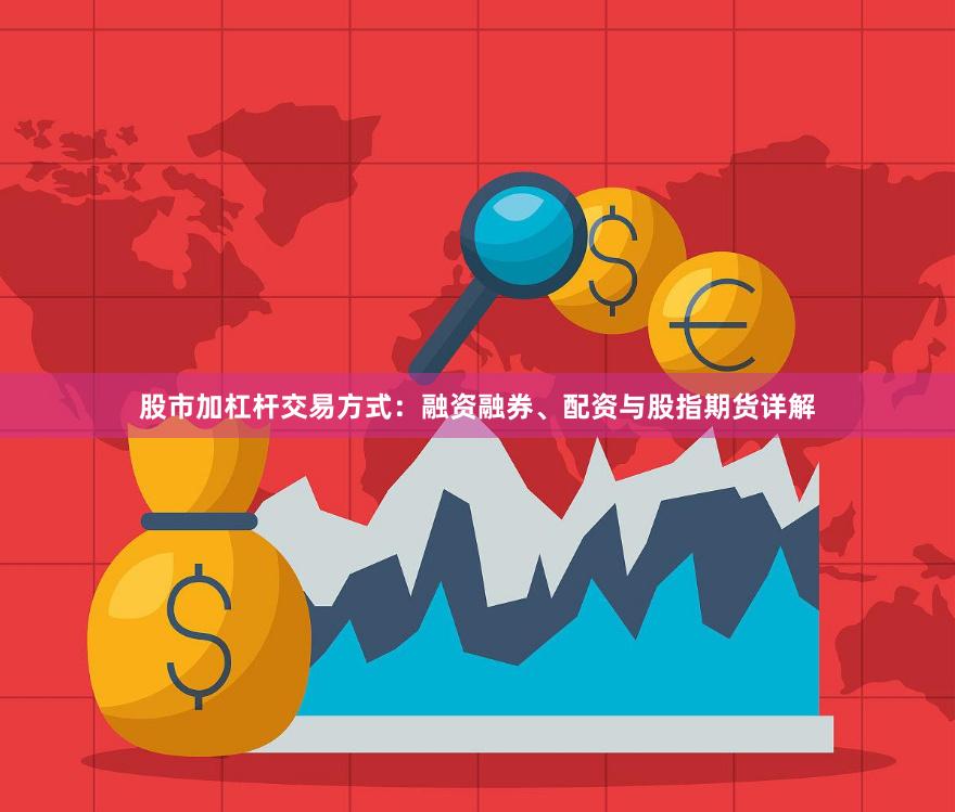股市加杠杆交易方式：融资融券、配资与股指期货详解