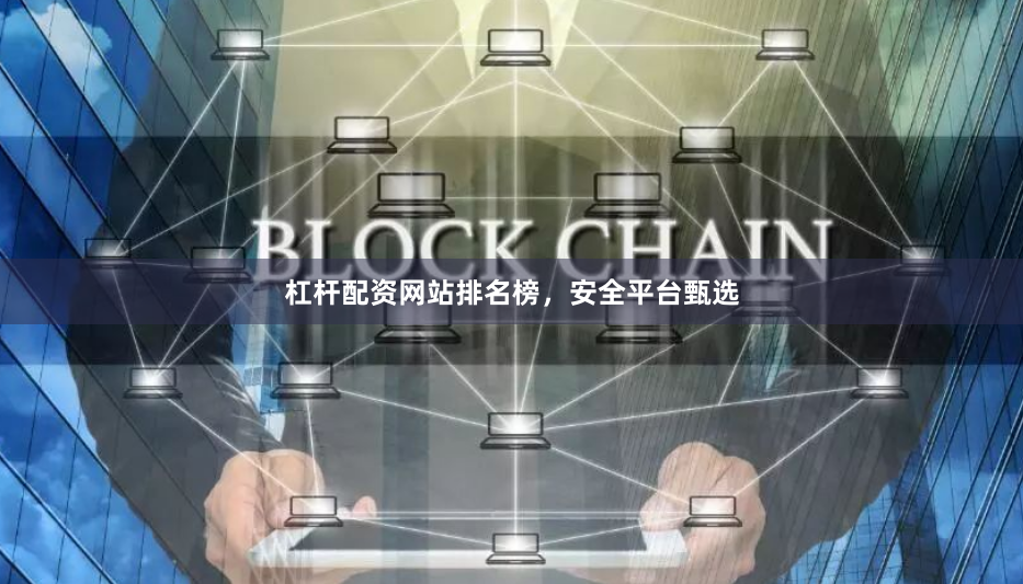 杠杆配资网站排名榜，安全平台甄选