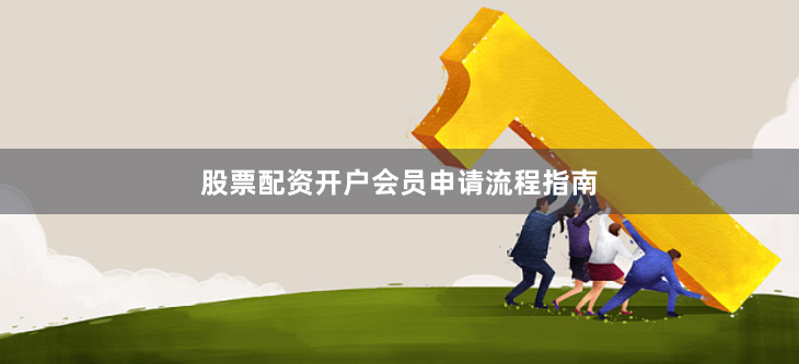 股票配资开户会员申请流程指南